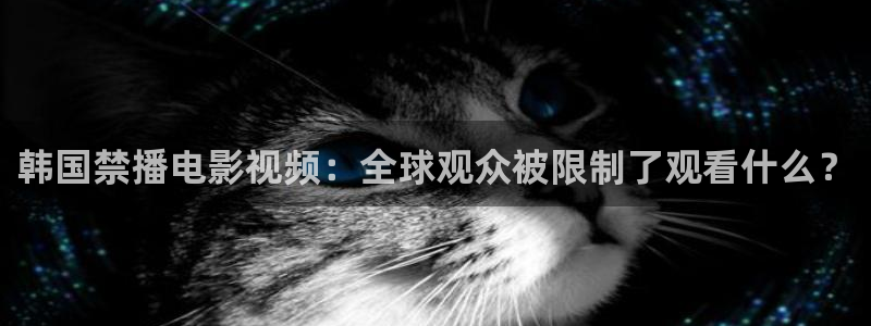 超碰在线97精品：韩国禁播电影视频：全球观众被限制了观看什么？