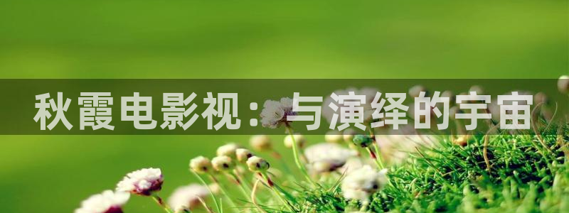 超碰网站在线看：秋霞电影视：与演绎的宇宙