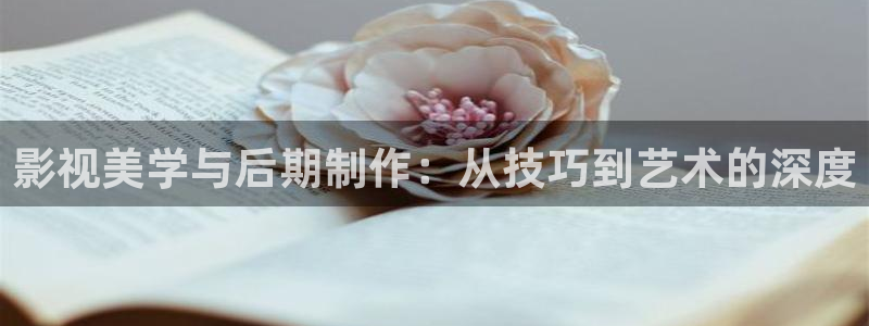 91麻豆超碰：影视美学与后期制作：从技巧到艺术的深度
