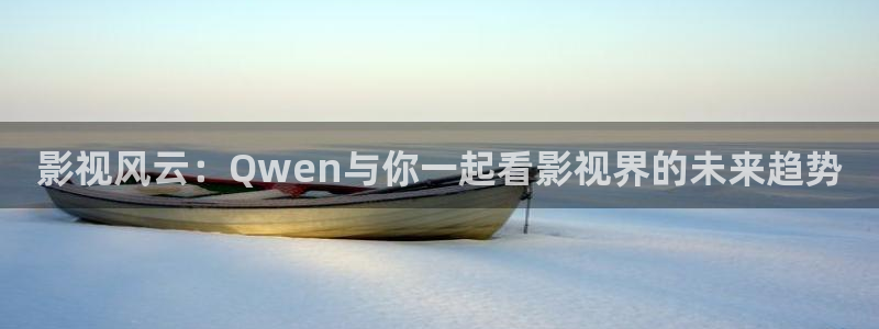 97超碰.com：影视风云：Qwen与你一起看影视界的未来趋势