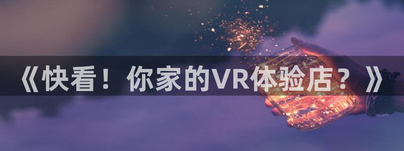 超碰伊人精品：《快看！你家的VR体验店？》
