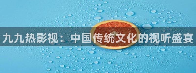 超碰人人妻人人骑：九九热影视：中国传统文化的视听盛宴