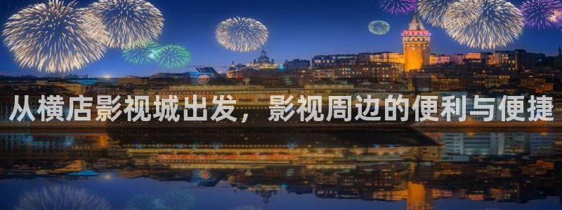 久久久999超碰：从横店影视城出发，影视周边的便利与便捷